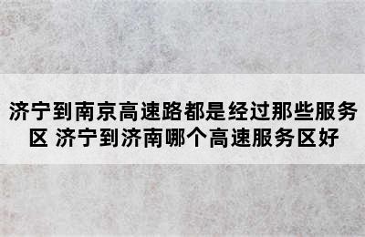 济宁到南京高速路都是经过那些服务区 济宁到济南哪个高速服务区好